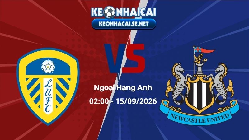Soi Kèo Leeds vs Newcastle 02h00 15/09/2026 - Ngoại Hạng Anh